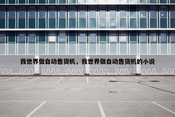 我世界做自动售货机，我世界做自动售货机的小说