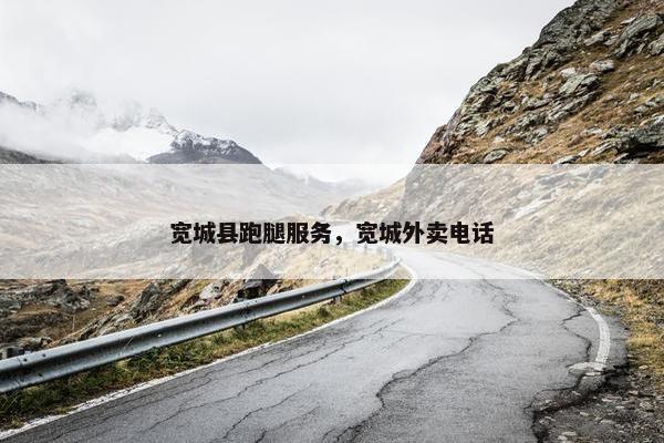 宽城县跑腿服务,宽城外卖电话 宽城县跑腿服务,宽城外卖电话
