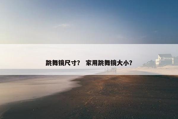 跳舞镜尺寸？ 家用跳舞镜大小？