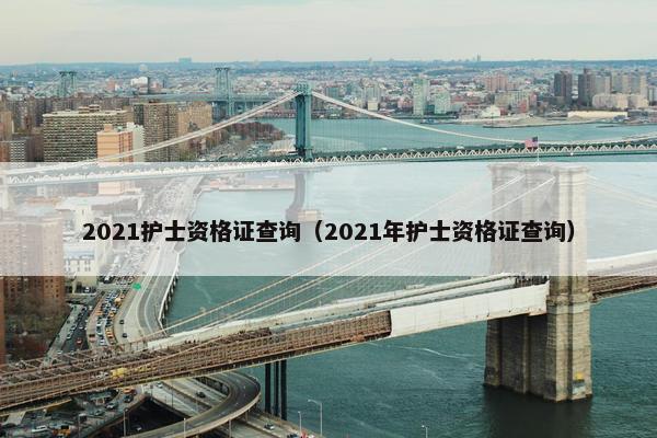 2021护士资格证查询（2021年护士资格证查询）