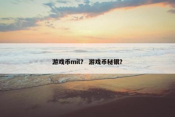 游戏币mil？ 游戏币秘银？