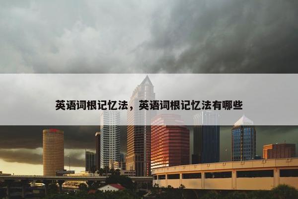 英语词根记忆法，英语词根记忆法有哪些