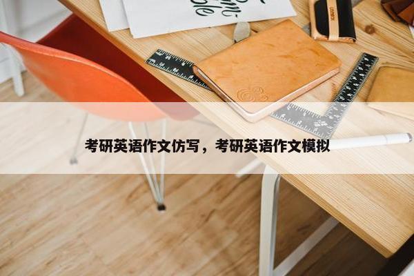 考研英语作文仿写,考研英语作文模拟 考研英语作文仿写,考研英语作文模拟