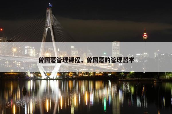 曾国藩管理课程，曾国藩的管理哲学
