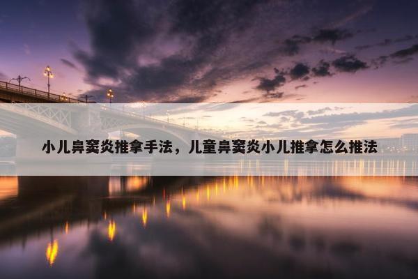 小儿鼻窦炎推拿手法，儿童鼻窦炎小儿推拿怎么推法