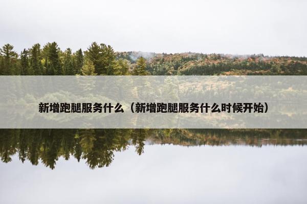 新增跑腿服务什么（新增跑腿服务什么时候开始）