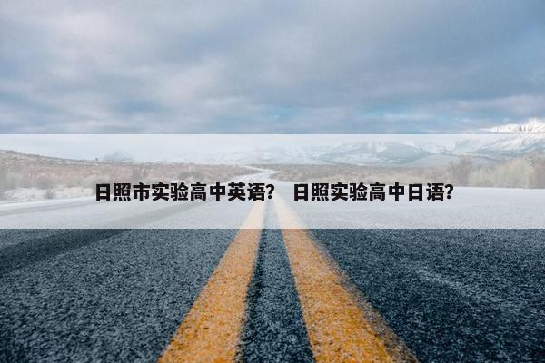 日照市实验高中英语？ 日照实验高中日语？