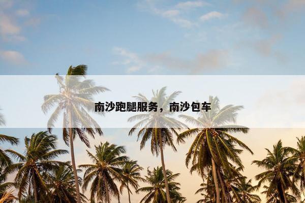南沙跑腿服务，南沙包车