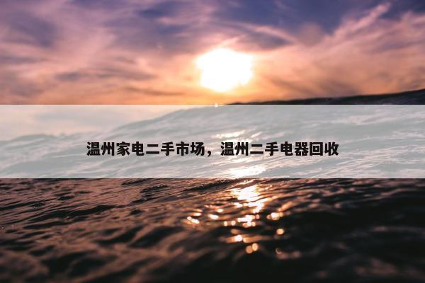 温州家电二手市场，温州二手电器回收