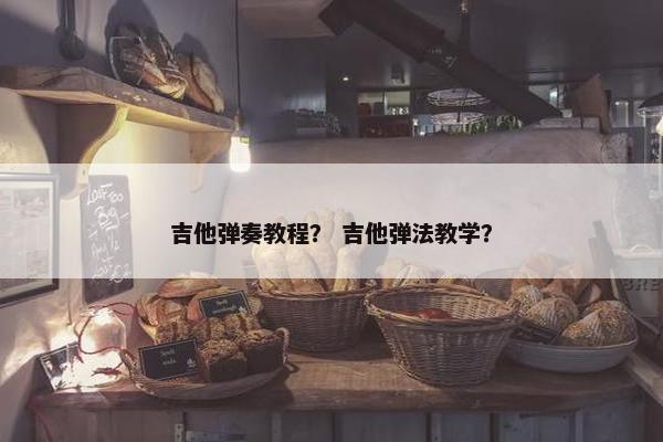 吉他弹奏教程? 吉他弹法教学? 吉他弹奏教程? 吉他弹法教学?