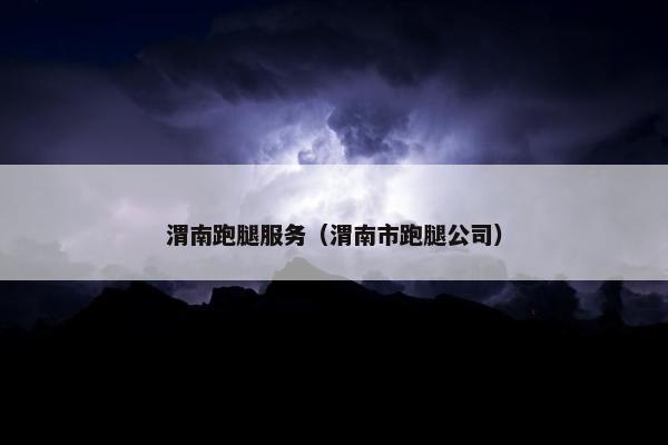 渭南跑腿服务（渭南市跑腿公司）