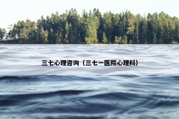 三七心理咨询（三七一医院心理科）