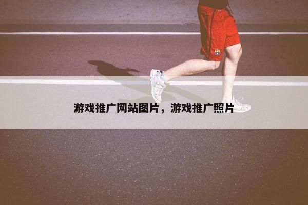 游戏推广网站图片，游戏推广照片