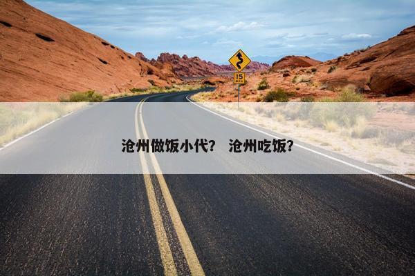 沧州做饭小代？ 沧州吃饭？