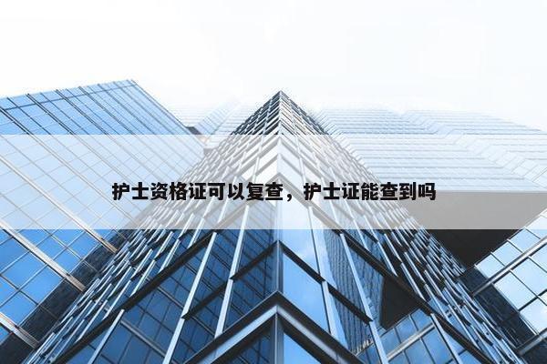 护士资格证可以复查，护士证能查到吗