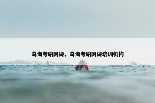 乌海考研网课，乌海考研网课培训机构