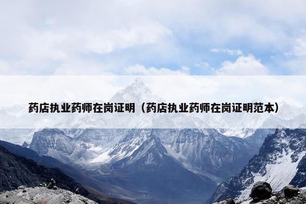 药店执业药师在岗证明(药店执业药师在岗证明范本) 药店执业药师在岗证明(药店执业药师在岗证明范本)