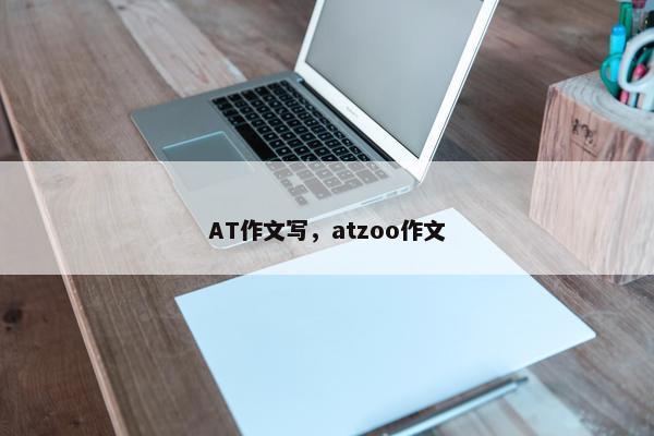 AT作文写,atzoo作文 AT作文写,atzoo作文
