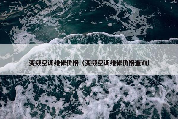 变频空调维修价格（变频空调维修价格查询）