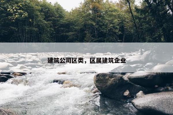 建筑公司区类，区属建筑企业
