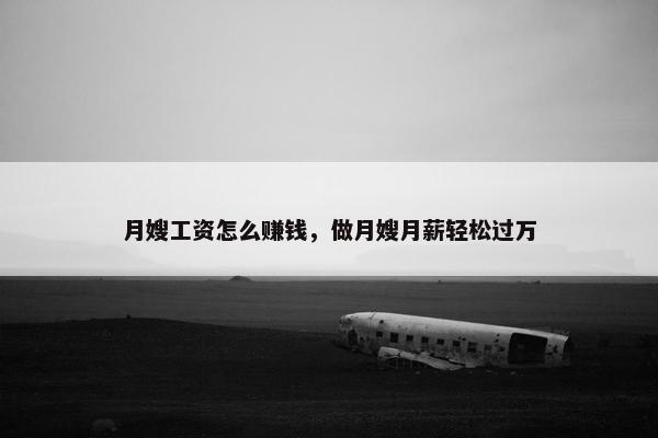 月嫂工资怎么赚钱，做月嫂月薪轻松过万