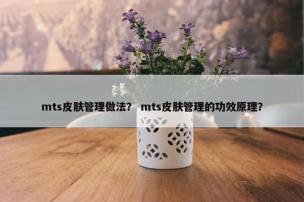 mts皮肤管理做法？ mts皮肤管理的功效原理？