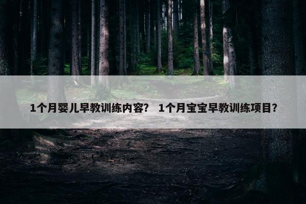 1个月婴儿早教训练内容？ 1个月宝宝早教训练项目？