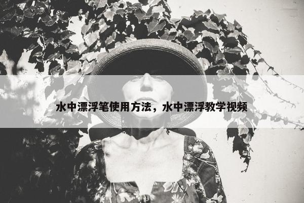 水中漂浮笔使用方法，水中漂浮教学视频