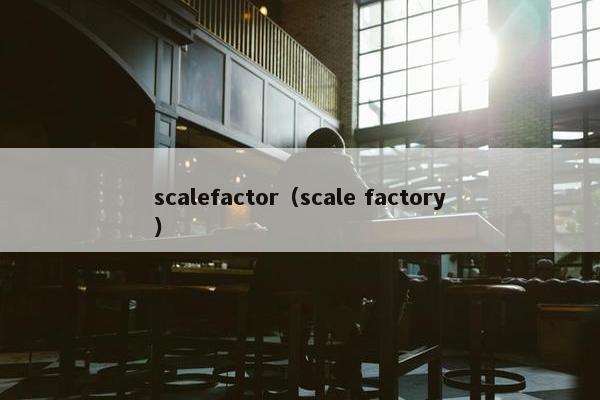 scalefactor（scale factory）