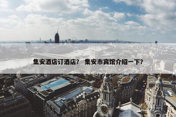 集安酒店订酒店？ 集安市宾馆介绍一下？