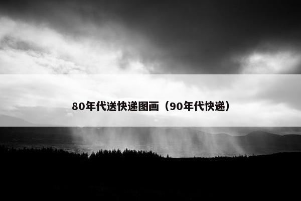 80年代送快递图画(90年代快递) 80年代送快递图画(90年代快递)