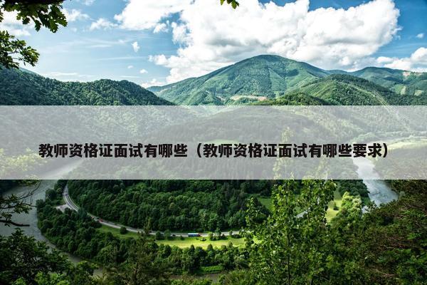 教师资格证面试有哪些（教师资格证面试有哪些要求）