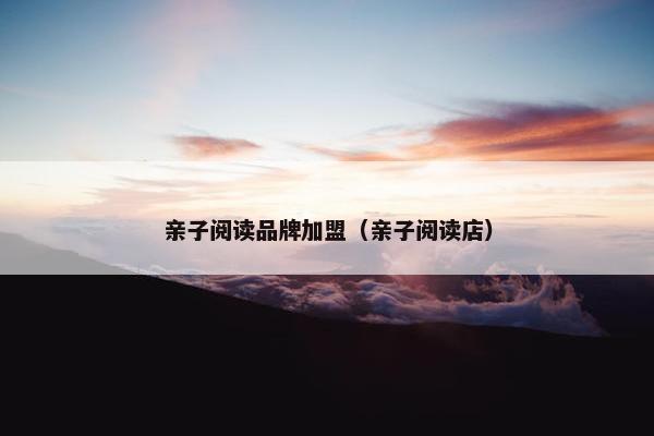 亲子阅读品牌加盟（亲子阅读店）