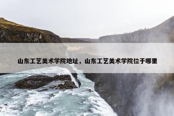 山东工艺美术学院地址，山东工艺美术学院位于哪里