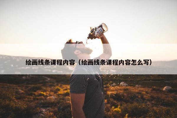 绘画线条课程内容（绘画线条课程内容怎么写）
