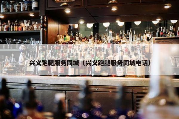 兴义跑腿服务同城（兴义跑腿服务同城电话）