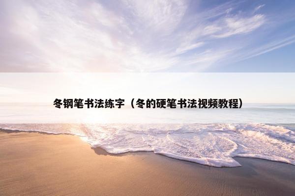 冬钢笔书法练字(冬的硬笔书法视频教程) 冬钢笔书法练字(冬的硬笔书法视频教程)