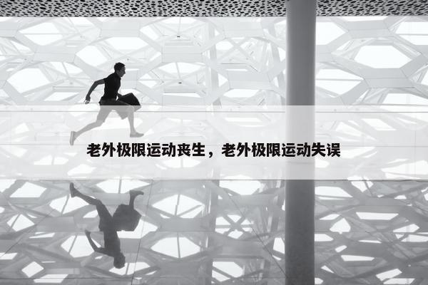 老外极限运动丧生，老外极限运动失误