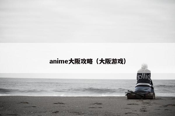 anime大阪攻略（大阪游戏）