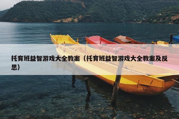 托育班益智游戏大全教案（托育班益智游戏大全教案及反思）