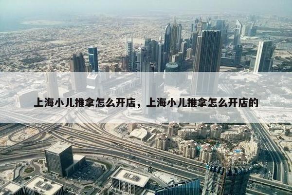 上海小儿推拿怎么开店，上海小儿推拿怎么开店的