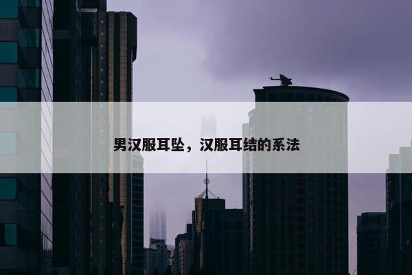 男汉服耳坠，汉服耳结的系法