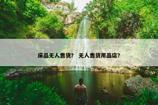 床品无人售货？ 无人售货用品店？