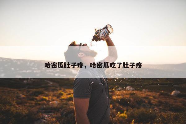 哈密瓜肚子疼，哈密瓜吃了肚子疼