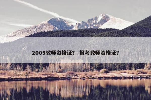 2005教师资格证？ 报考教师资格证？