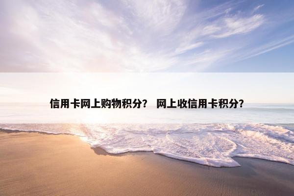 信用卡网上购物积分？ 网上收信用卡积分？