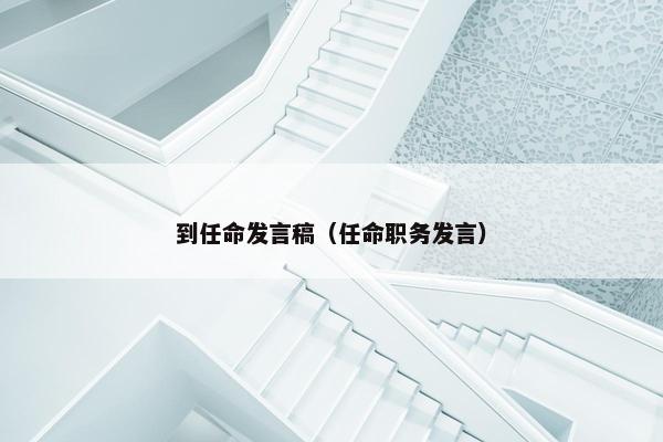 到任命发言稿（任命职务发言）