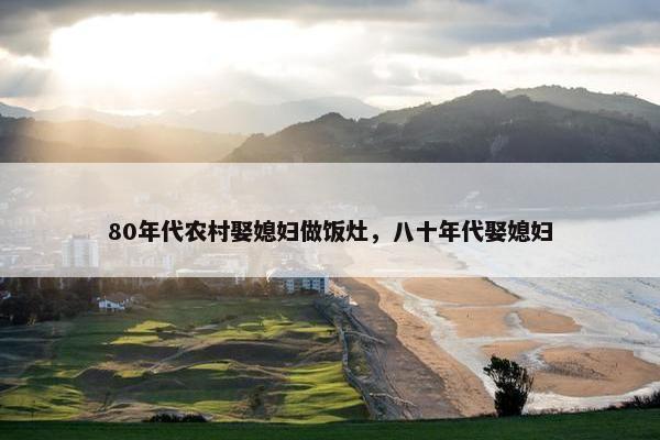 80年代农村娶媳妇做饭灶，八十年代娶媳妇