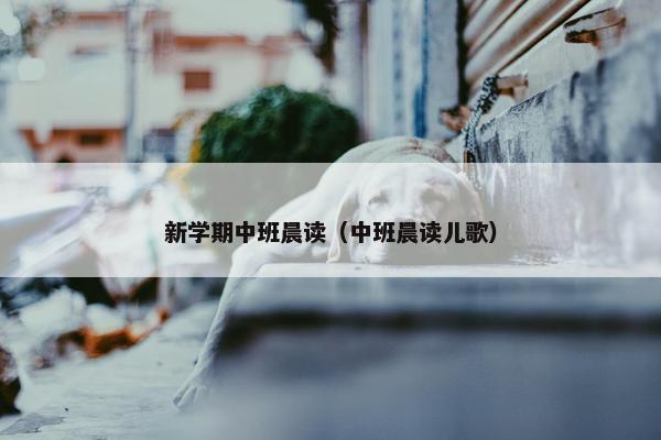 新学期中班晨读(中班晨读儿歌) 新学期中班晨读(中班晨读儿歌)