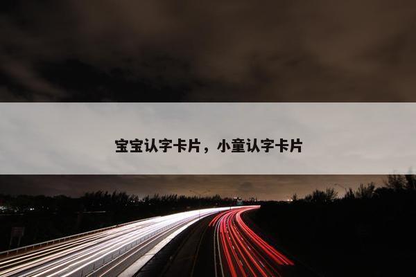 宝宝认字卡片，小童认字卡片